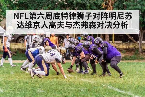 NFL第六周底特律狮子对阵明尼苏达维京人高夫与杰弗森对决分析