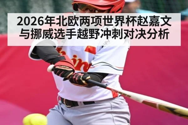 2026年北欧两项世界杯赵嘉文与挪威选手越野冲刺对决分析